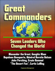 Title: Great Commanders: Seven Leaders Who Changed the World - Alexander the Great, Genghis Khan, Napoleon Bonaparte, Admiral Horatio Nelson, John Pershing, Erwin Rommel 