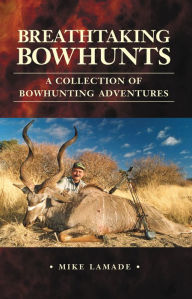 Title: Breathtaking Bowhunts: A Collection of Bowhunting Adventures, Author: Mike Lamade