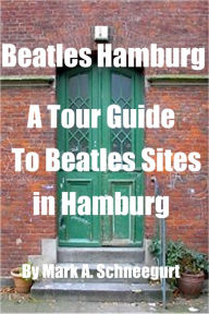 Title: Beatles Hamburg A Tour Guide To Beatles Sites in Hamburg, Author: Mark A Schneegurt