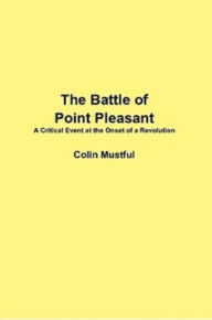 Title: The Battle of Point Pleasant: A Critical Event at the Onset of a Revolution, Author: Colin Mustful