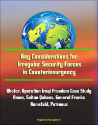 Title: Key Considerations for Irregular Security Forces in Counterinsurgency: Dhofar, Operation Iraqi Freedom Case Study, Oman, Sultan Qaboos, General Franks, Rumsfeld, Petraeus, Author: Progressive Management