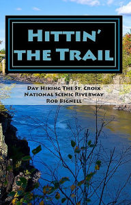 Title: Hittin' the Trail: Day Hiking the St. Croix National Scenic Riverway, Author: Rob Bignell