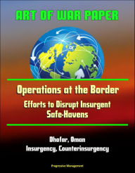 Title: Art of War Paper: Operations at the Border - Efforts to Disrupt Insurgent Safe-Havens, Dhofar, Oman, Insurgency, Counterinsurgency, Author: Progressive Management