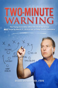 Title: Two-Minute Warning The Young Invincibles: What The 18 - 34 Age Group MUST Know By March 31, 2014 To Get, Or Keep, Health Insurance, Author: Dennis Deruelle