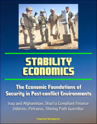 Title: Stability Economics: The Economic Foundations of Security in Post-conflict Environments - Iraq and Afghanistan, Shari'a Compliant Finance, Odierno, Petraeus, Shining Path Guerrillas, Author: Progressive Management