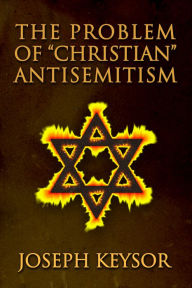 Title: The Problem of Christian Antisemitism, Author: Joseph Keysor