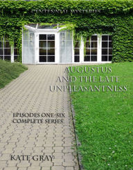 Title: Augustus and the Late Unpleasantness, Episodes One Through Six, Complete, Author: Kate Gray