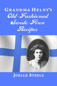 Title: Grandma Helny's Old-Fashioned Swede-Finn Recipes, Author: Joelle Steele