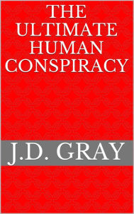Title: The Ultimate Human Conspiracy, Author: J.D. Gray