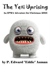 Title: The Yeti Uprising: An IPMA Adventure for Christmas 2013, Author: P. Edward Auman