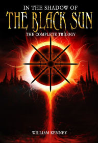 Title: In the Shadow of the Black Sun: The Complete Trilogy, Author: William Kenney