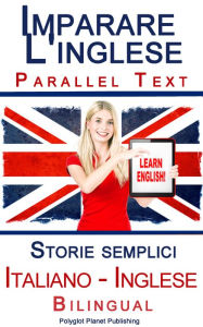 Title: Imparare l'inglese - Bilingual parallel text - Storie semplici (Italiano - Inglese), Author: Polyglot Planet Publishing