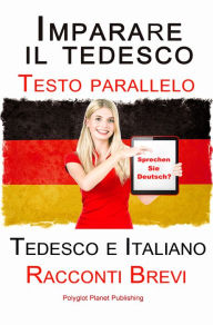 Title: Imparare il tedesco - Bilingue (Testo parallelo) Racconti Brevi (Tedesco e Italiano), Author: Polyglot Planet Publishing