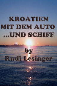 Title: Kroatien mit dem Auto...und Schiff, Author: Rudi Lesinger