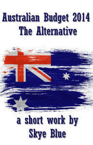 Title: Australian Budget 2014: The Alternative, Author: Skye Blue