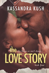 Title: The Things We Can't Change Part Four: The Love Story, Author: Kassandra Kush