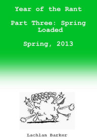 Title: Year of the Rant. Part Three: Spring Loaded, Spring, 2013, Author: Lachlan Barker