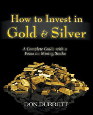 Title: How to Invest in Gold & Silver: A Complete Guide With a Focus on Mining Stocks, Author: Don Durrett