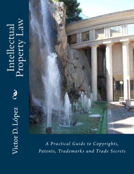 Intellectual Property Law: A Practical Guide to Copyrights, Patents, Trademarks and Trade Secrets