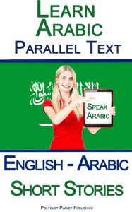 Title: Learn Arabic with Parallel Text - Short Stories (English - Arabic), Author: Polyglot Planet Publishing