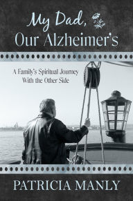 Title: My Dad, Our Alzheimer's: A Family's Spiritual Journey With the Other Side, Author: Patricia Manly