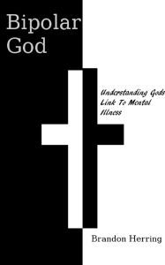 Title: Bipolar God: Understanding God's Link to Mental Illness, Author: Brandon Herring