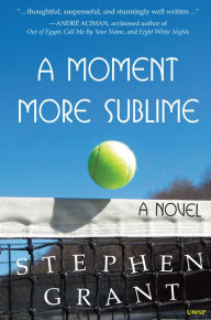 Title: A Moment More Sublime: A Novel (Winner of the 2015 Independent Publisher Book Award for Contemporary Fiction), Author: Stephen Grant