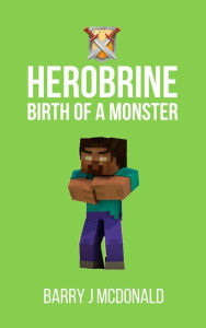 Title: Herobrine Birth of a Monster, Author: Barry J McDonald
