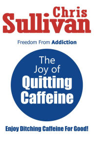 Title: The Joy of Quitting Caffeine, Author: Chris Sullivan