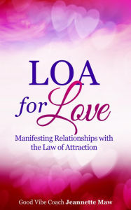 Title: LOA for Love: Manifesting Relationships with the Law of Attraction, Author: Jeannette Maw