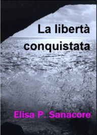 Title: La libertà conquistata, Author: Elisa Patrizia Sanacore