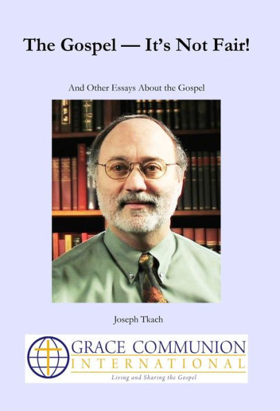 The Gospel: It's Not Fair! And Other Essays About the Gospel
