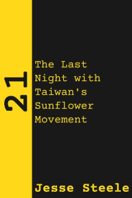 Title: 21: The Last Night with Taiwan's Sunflower Movement, Author: Jesse Steele