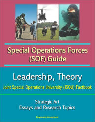 Title: Special Operations Forces (SOF) Guide: Leadership, Theory, Strategic Art, Joint Special Operations University (JSOU) Factbook, Essays and Research Topics, Author: Progressive Management