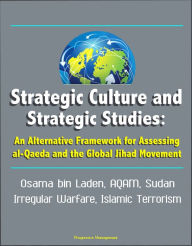 Title: Strategic Culture and Strategic Studies: An Alternative Framework for Assessing al-Qaeda and the Global Jihad Movement - Osama bin Laden, AQAM, Sudan, Irregular Warfare, Islamic Terrorism, Author: Progressive Management