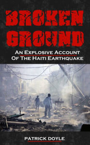 Title: Broken Ground: An Explosive Account Of The Haiti Earthquake, Author: Patrick Doyle