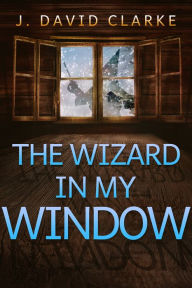 Title: The Wizard in My Window, Author: J. David Clarke