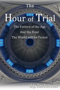 Title: The Hour of Trial: The Pattern of the Age and the Hour the World will be Tested, Author: O.J. Anderson