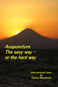 Title: Acupuncture: The Easy Way - Or the Hard Way, Author: Thomas Blasejewicz