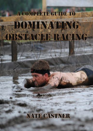 Title: A Complete Guide to Dominating Obstacle Racing, Author: Nate Castner