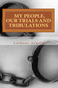 Title: My People, Our Trials and Tribulations, Author: Anthony Arnold