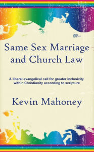 Title: Same Sex Marriage and Church Law: A liberal evangelical call for greater inclusivity within Christianity according to scripture, Author: Kevin Mahoney