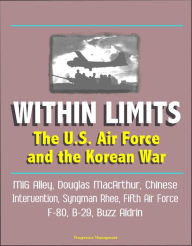 Title: Within Limits: The U.S. Air Force and the Korean War - MiG Alley, Douglas MacArthur, Chinese Intervention, Syngman Rhee, Fifth Air Force, F-80, B-29, Buzz Aldrin, Author: Progressive Management