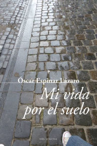 Title: Mi vida por el suelo, Author: Óscar Espinar Lázaro