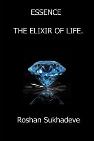 Title: Essence: The Elixir of Life., Author: Roshan Sukhadeve