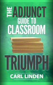 Title: The Adjunct Guide to Classroom Triumph, Author: Carl Linden