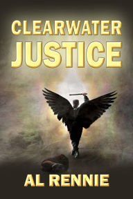 Title: Clearwater Justice, Author: Al Rennie