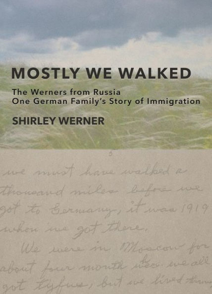 Mostly We Walked: The Werners from Russia-One German Family's Story of Immigration