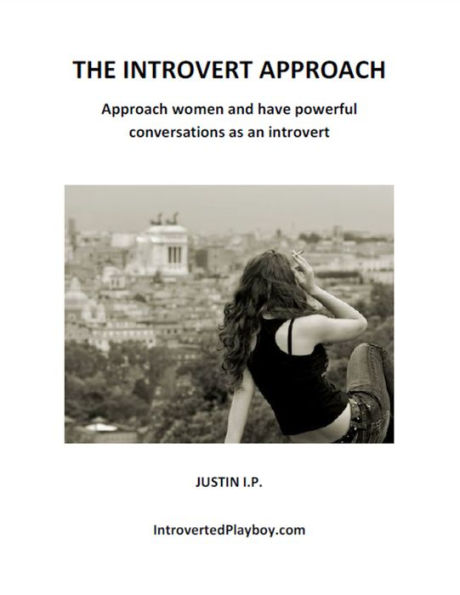 The Introvert Approach: Approach Women and Have Powerful Conversations as an Introvert
