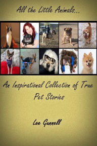 Title: All the Little Animals; an Inspirational Collection of True Pet Stories, Author: Lee Gunnell